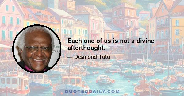 Each one of us is not a divine afterthought.