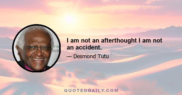 I am not an afterthought I am not an accident.