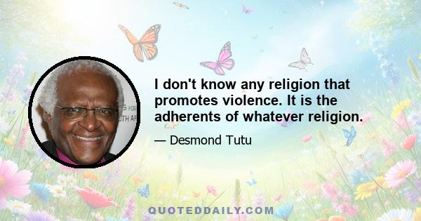 I don't know any religion that promotes violence. It is the adherents of whatever religion.