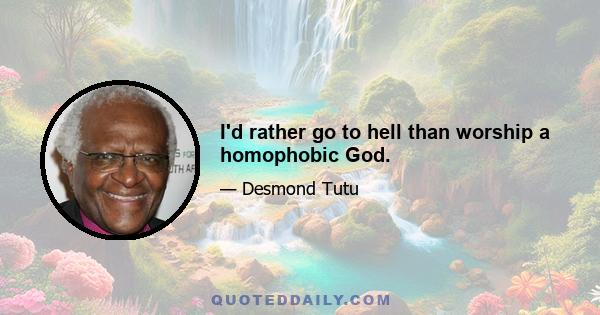 I'd rather go to hell than worship a homophobic God.