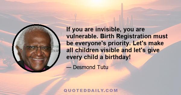 If you are invisible, you are vulnerable. Birth Registration must be everyone's priority. Let's make all children visible and let's give every child a birthday!