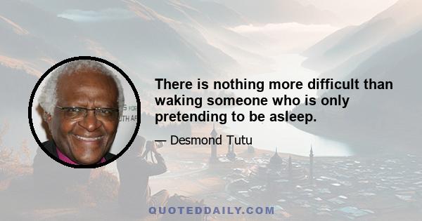 There is nothing more difficult than waking someone who is only pretending to be asleep.