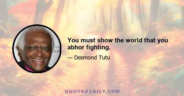 You must show the world that you abhor fighting.