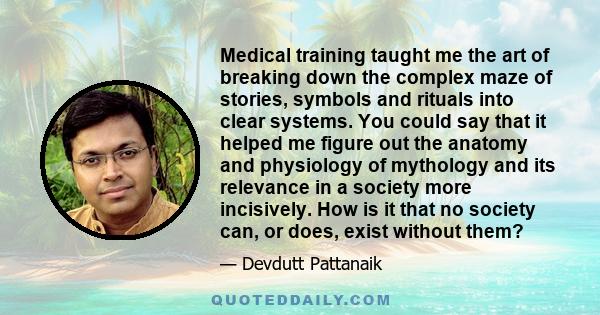 Medical training taught me the art of breaking down the complex maze of stories, symbols and rituals into clear systems. You could say that it helped me figure out the anatomy and physiology of mythology and its