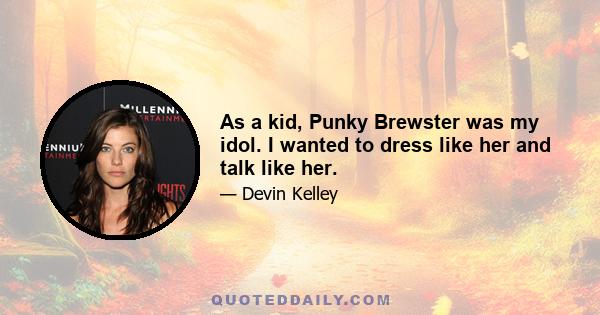 As a kid, Punky Brewster was my idol. I wanted to dress like her and talk like her.