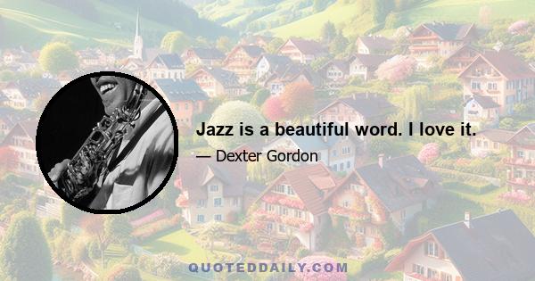 Jazz is a beautiful word. I love it.