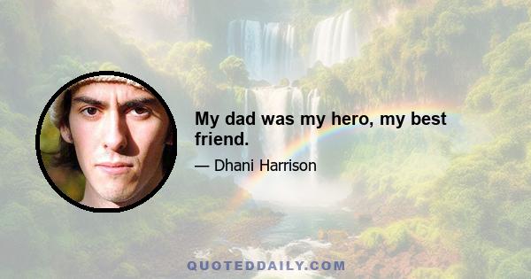 My dad was my hero, my best friend.