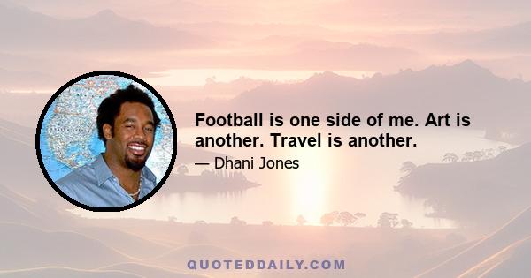 Football is one side of me. Art is another. Travel is another.