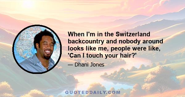 When I'm in the Switzerland backcountry and nobody around looks like me, people were like, 'Can I touch your hair?'