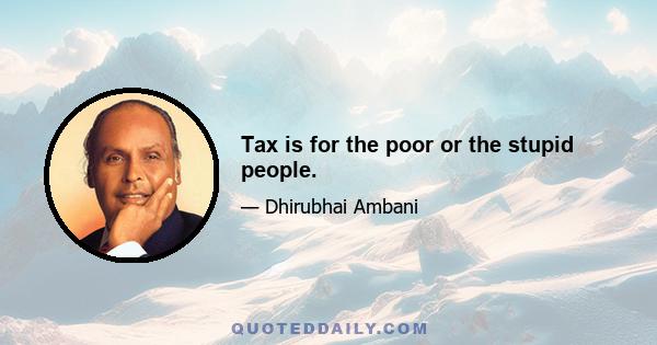 Tax is for the poor or the stupid people.