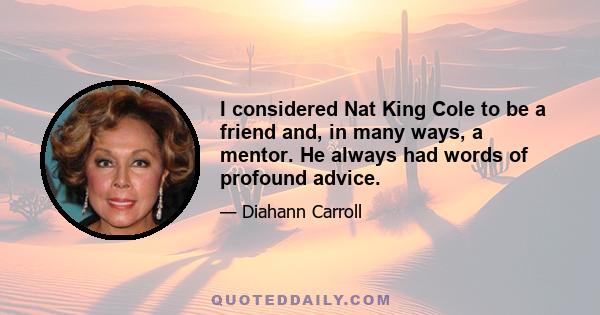 I considered Nat King Cole to be a friend and, in many ways, a mentor. He always had words of profound advice.