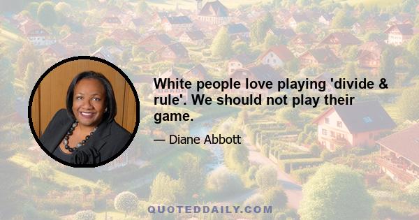 White people love playing 'divide & rule'. We should not play their game.