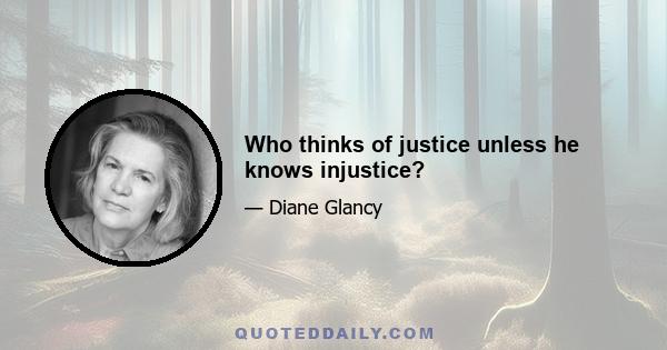 Who thinks of justice unless he knows injustice?