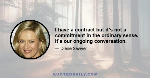 I have a contract but it's not a commitment in the ordinary sense. It's our ongoing conversation.