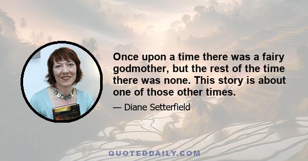 Once upon a time there was a fairy godmother, but the rest of the time there was none. This story is about one of those other times.