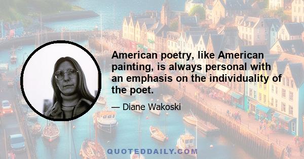 American poetry, like American painting, is always personal with an emphasis on the individuality of the poet.