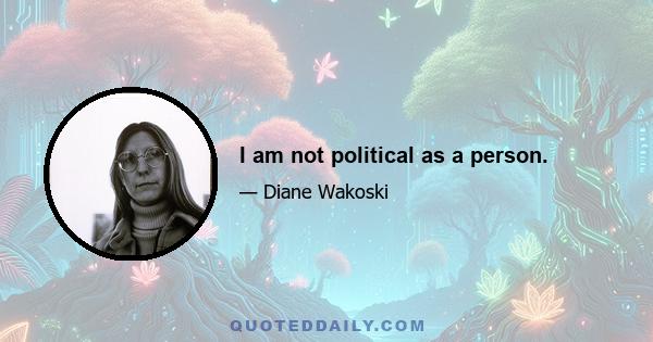 I am not political as a person.