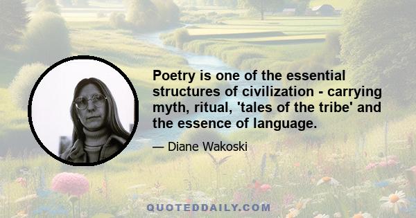 Poetry is one of the essential structures of civilization - carrying myth, ritual, 'tales of the tribe' and the essence of language.