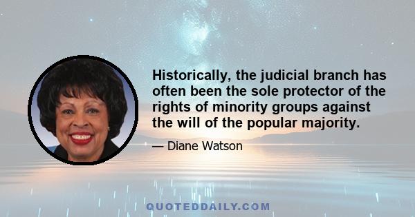 Historically, the judicial branch has often been the sole protector of the rights of minority groups against the will of the popular majority.