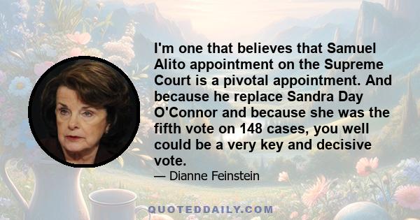 I'm one that believes that Samuel Alito appointment on the Supreme Court is a pivotal appointment. And because he replace Sandra Day O'Connor and because she was the fifth vote on 148 cases, you well could be a very key 