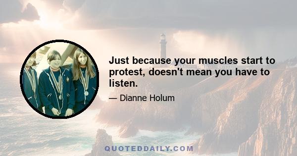 Just because your muscles start to protest, doesn't mean you have to listen.