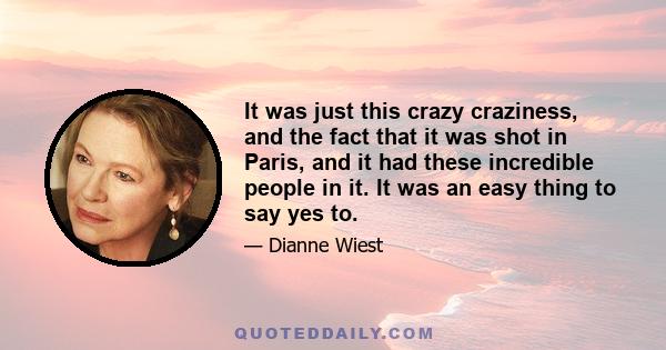 It was just this crazy craziness, and the fact that it was shot in Paris, and it had these incredible people in it. It was an easy thing to say yes to.