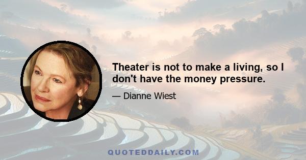 Theater is not to make a living, so I don't have the money pressure.