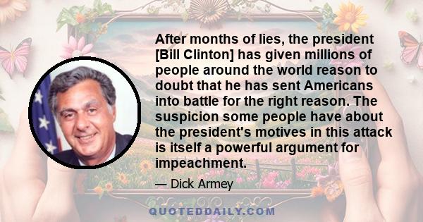 After months of lies, the president [Bill Clinton] has given millions of people around the world reason to doubt that he has sent Americans into battle for the right reason. The suspicion some people have about the