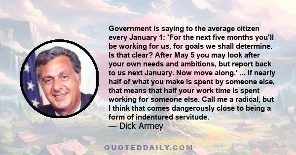 Government is saying to the average citizen every January 1: 'For the next five months you'll be working for us, for goals we shall determine. Is that clear? After May 5 you may look after your own needs and ambitions,