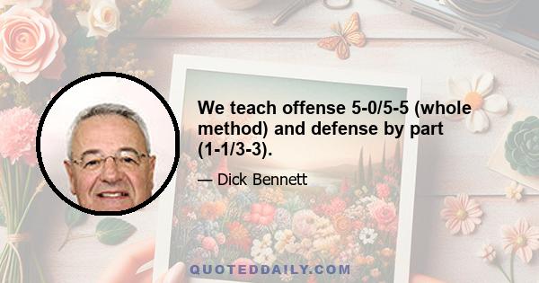 We teach offense 5-0/5-5 (whole method) and defense by part (1-1/3-3).