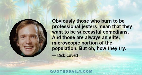 Obviously those who burn to be professional jesters mean that they want to be successful comedians. And those are always an elite, microscopic portion of the population. But oh, how they try.