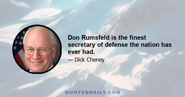 Don Rumsfeld is the finest secretary of defense the nation has ever had.