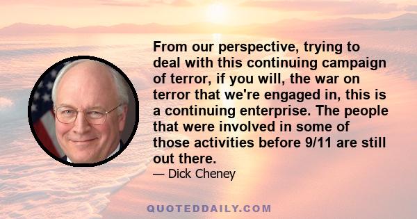 From our perspective, trying to deal with this continuing campaign of terror, if you will, the war on terror that we're engaged in, this is a continuing enterprise. The people that were involved in some of those