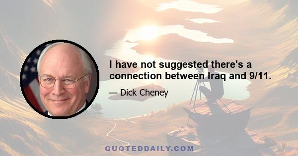 I have not suggested there's a connection between Iraq and 9/11.