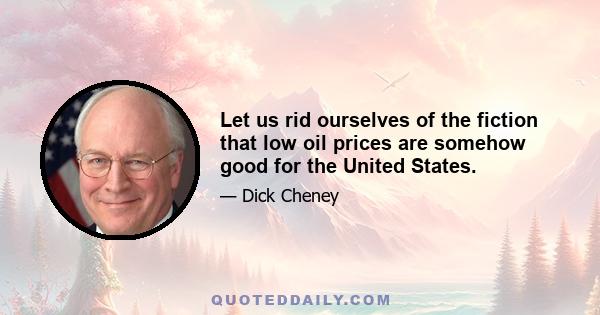 Let us rid ourselves of the fiction that low oil prices are somehow good for the United States.