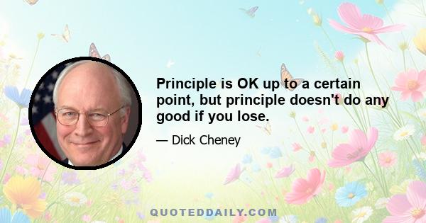 Principle is OK up to a certain point, but principle doesn't do any good if you lose.