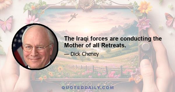 The Iraqi forces are conducting the Mother of all Retreats.