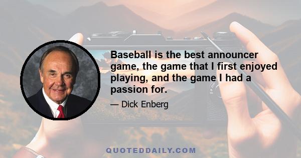 Baseball is the best announcer game, the game that I first enjoyed playing, and the game I had a passion for.