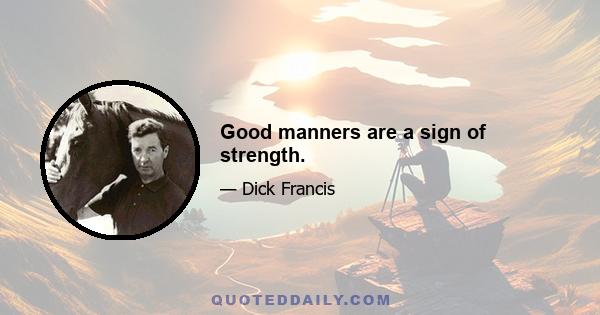 Good manners are a sign of strength.