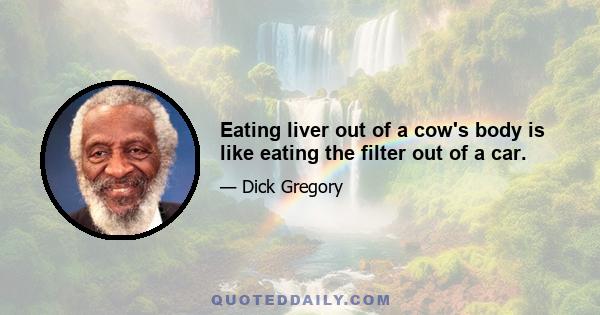 Eating liver out of a cow's body is like eating the filter out of a car.