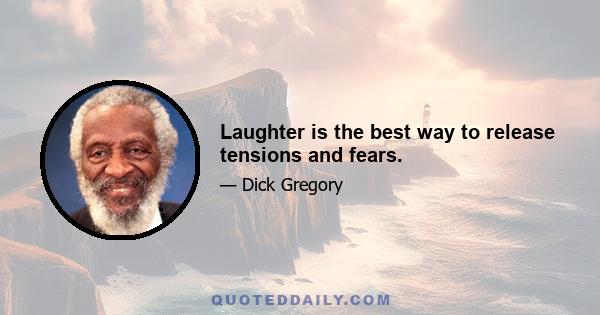 Laughter is the best way to release tensions and fears.