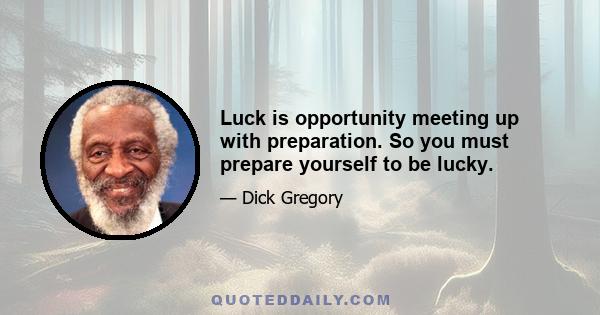 Luck is opportunity meeting up with preparation. So you must prepare yourself to be lucky.