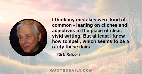 I think my mistakes were kind of common - leaning on cliches and adjectives in the place of clear, vivid writing. But at least I knew how to spell, which seems to be a rarity these days.