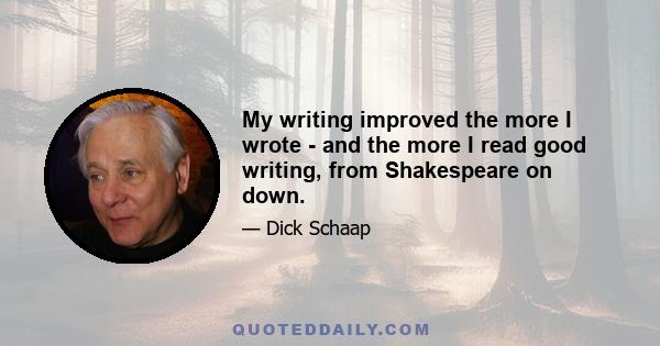 My writing improved the more I wrote - and the more I read good writing, from Shakespeare on down.