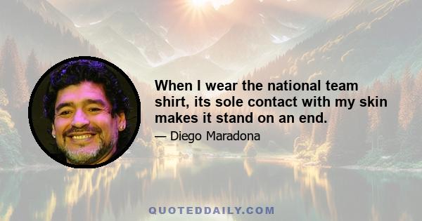 When I wear the national team shirt, its sole contact with my skin makes it stand on an end.