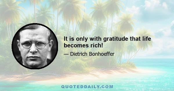 It is only with gratitude that life becomes rich!