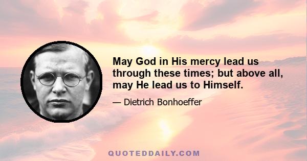 May God in His mercy lead us through these times; but above all, may He lead us to Himself.