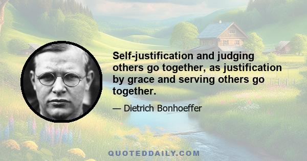 Self-justification and judging others go together, as justification by grace and serving others go together.