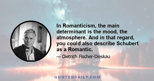 In Romanticism, the main determinant is the mood, the atmosphere. And in that regard, you could also describe Schubert as a Romantic.