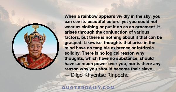 When a rainbow appears vividly in the sky, you can see its beautiful colors, yet you could not wear as clothing or put it on as an ornament. It arises through the conjunction of various factors, but there is nothing